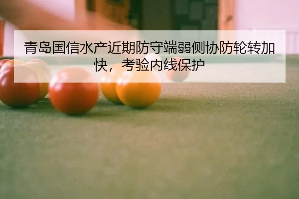 青岛国信水产近期防守端弱侧协防轮转加快，考验内线保护（JNH）
